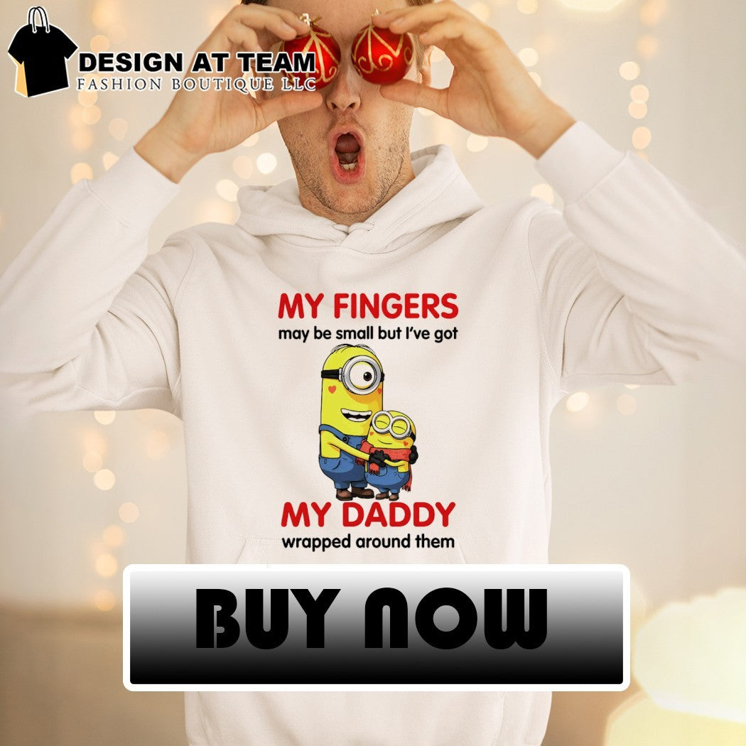 Minion my fingers may be small but I’ve got my daddy wrapped around them shirt