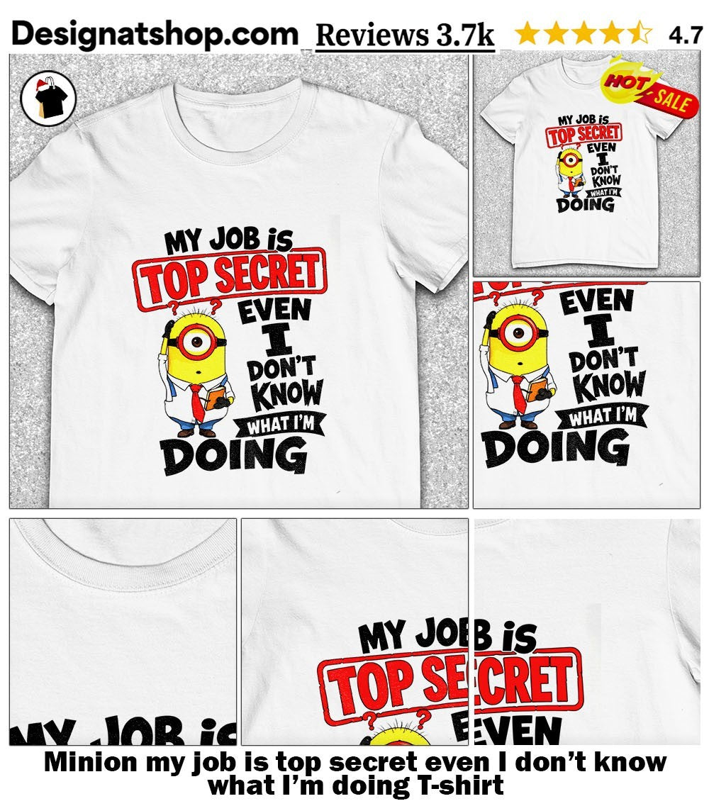 Minion my job is top secret even I don’t know what I’m doing shirt