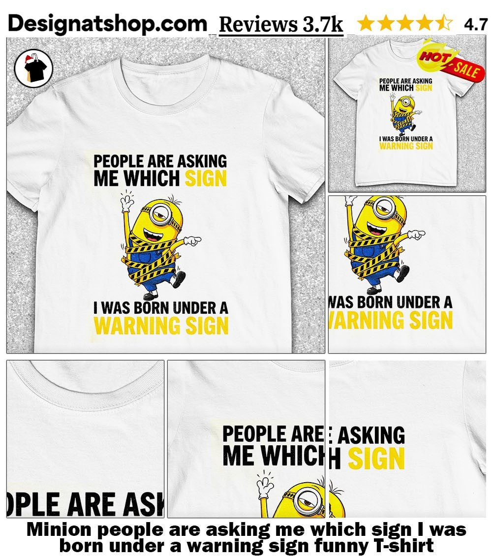 Minion people are asking me which sign I was born under a warning sign funny shirt