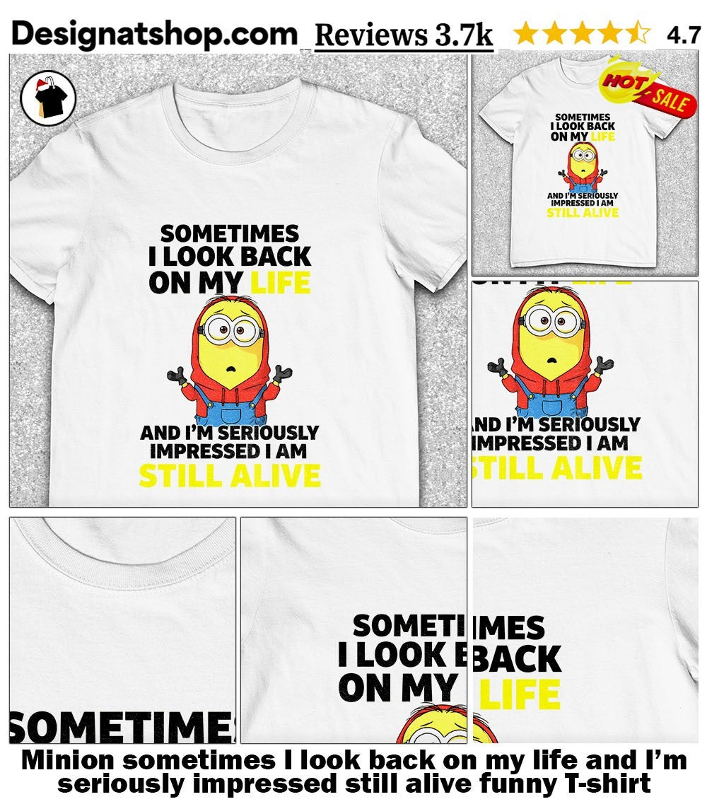 Minion sometimes I look back on my life and I’m seriously impressed still alive funny shirt