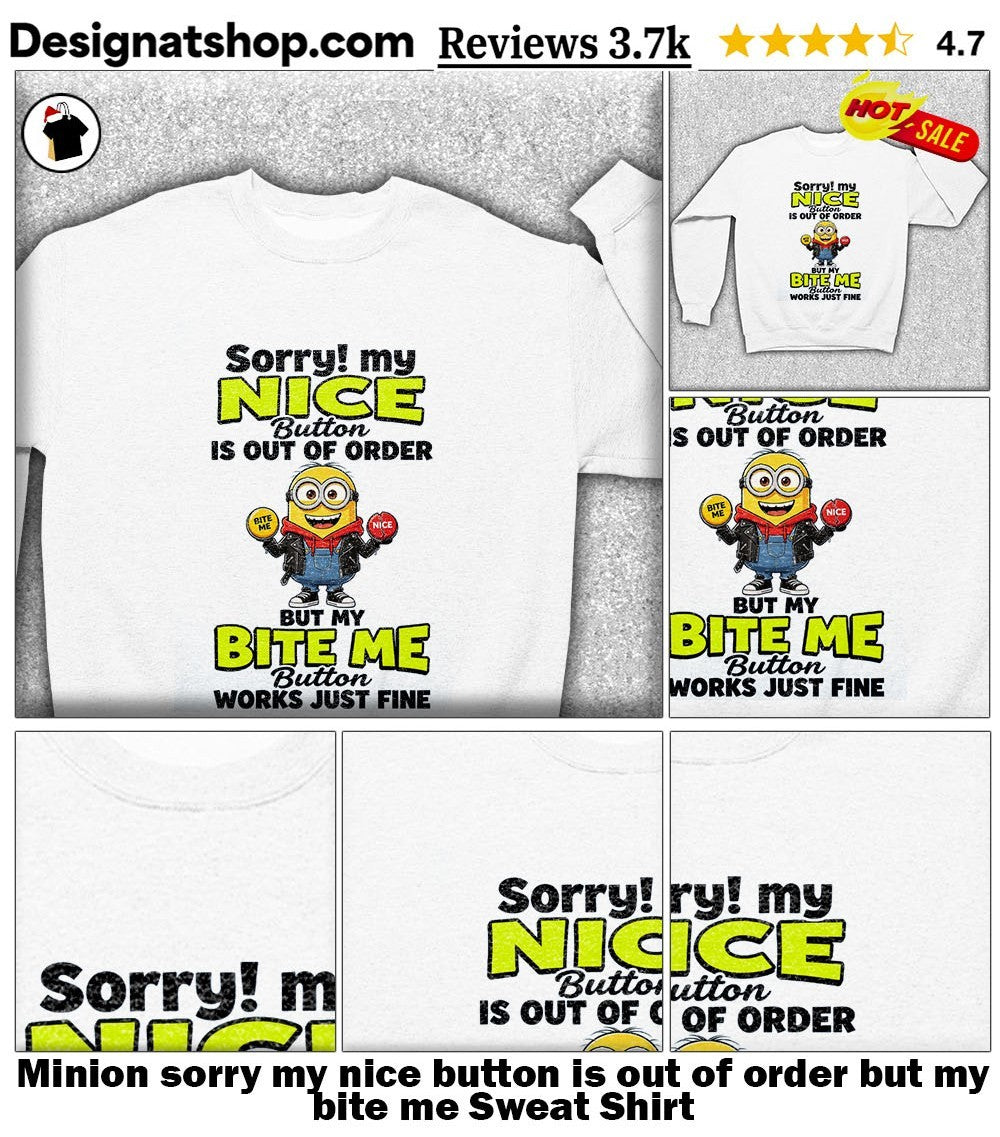 Minion sorry my nice button is out of order but my bite me shirt