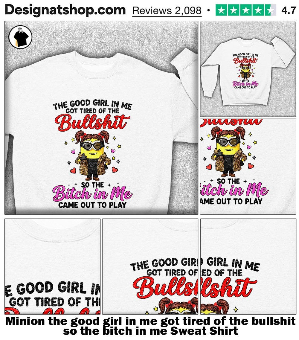 Minion the good girl in me got tired of the bullshit so the bitch in me shirt