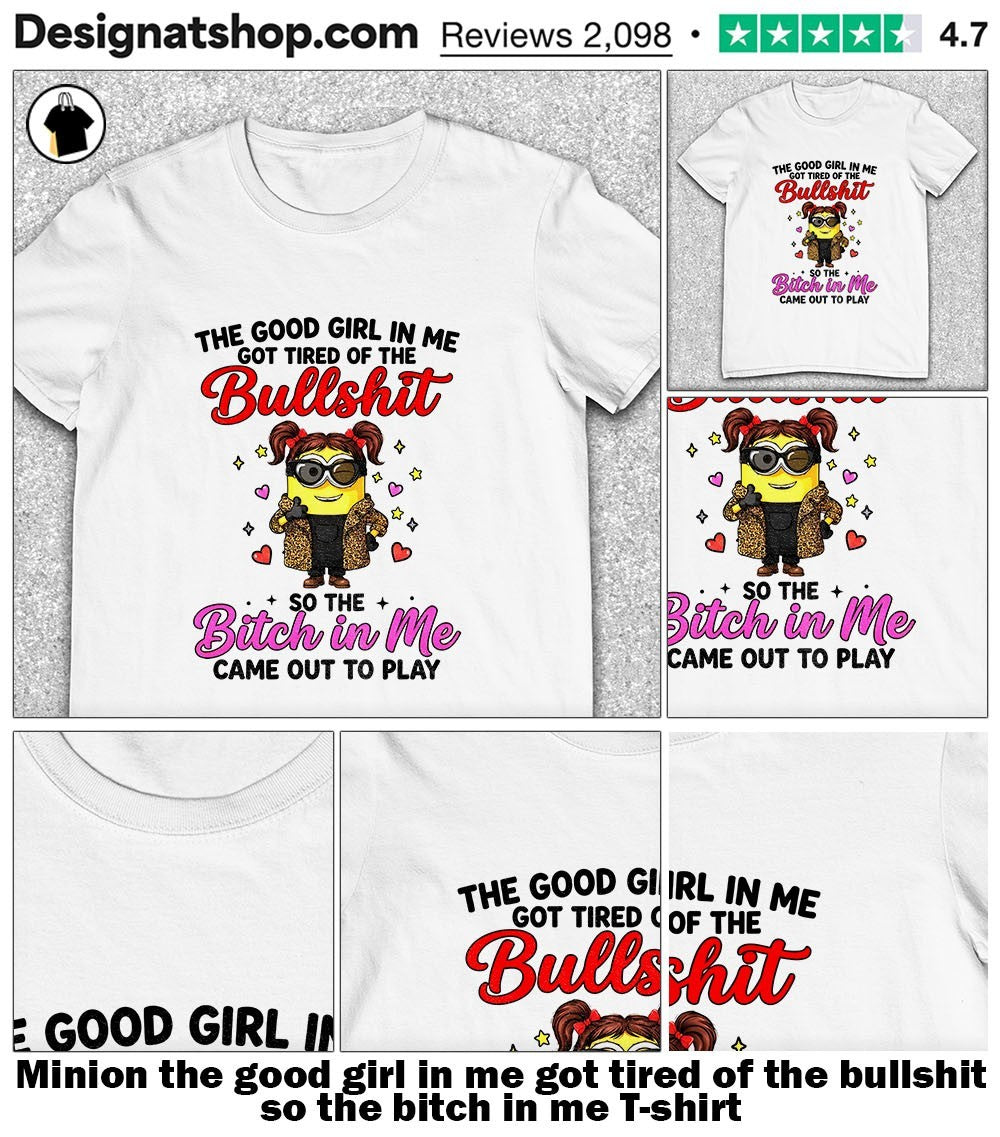 Minion the good girl in me got tired of the bullshit so the bitch in me shirt