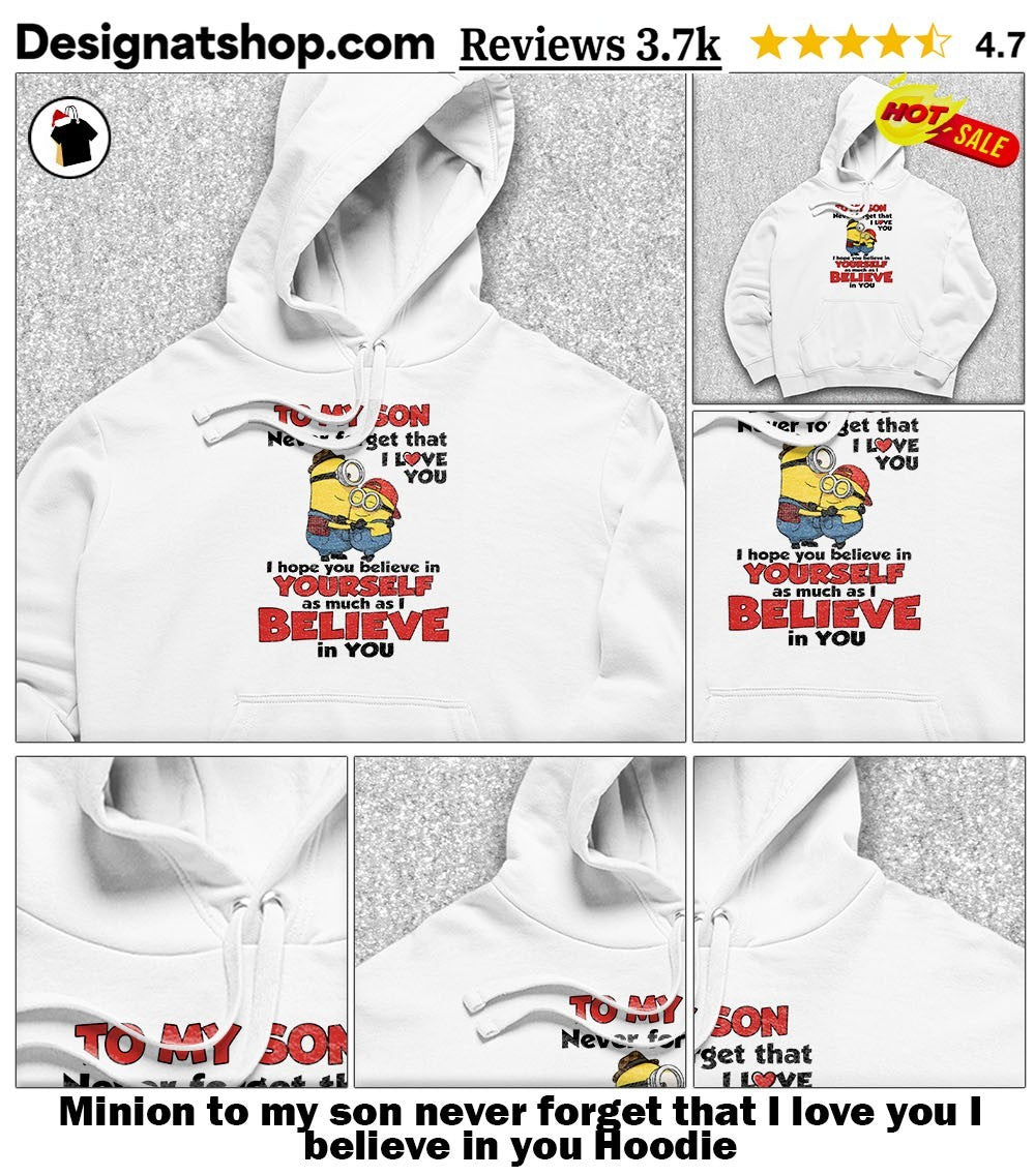 Minion to my son never forget that I love you I believe in you shirt