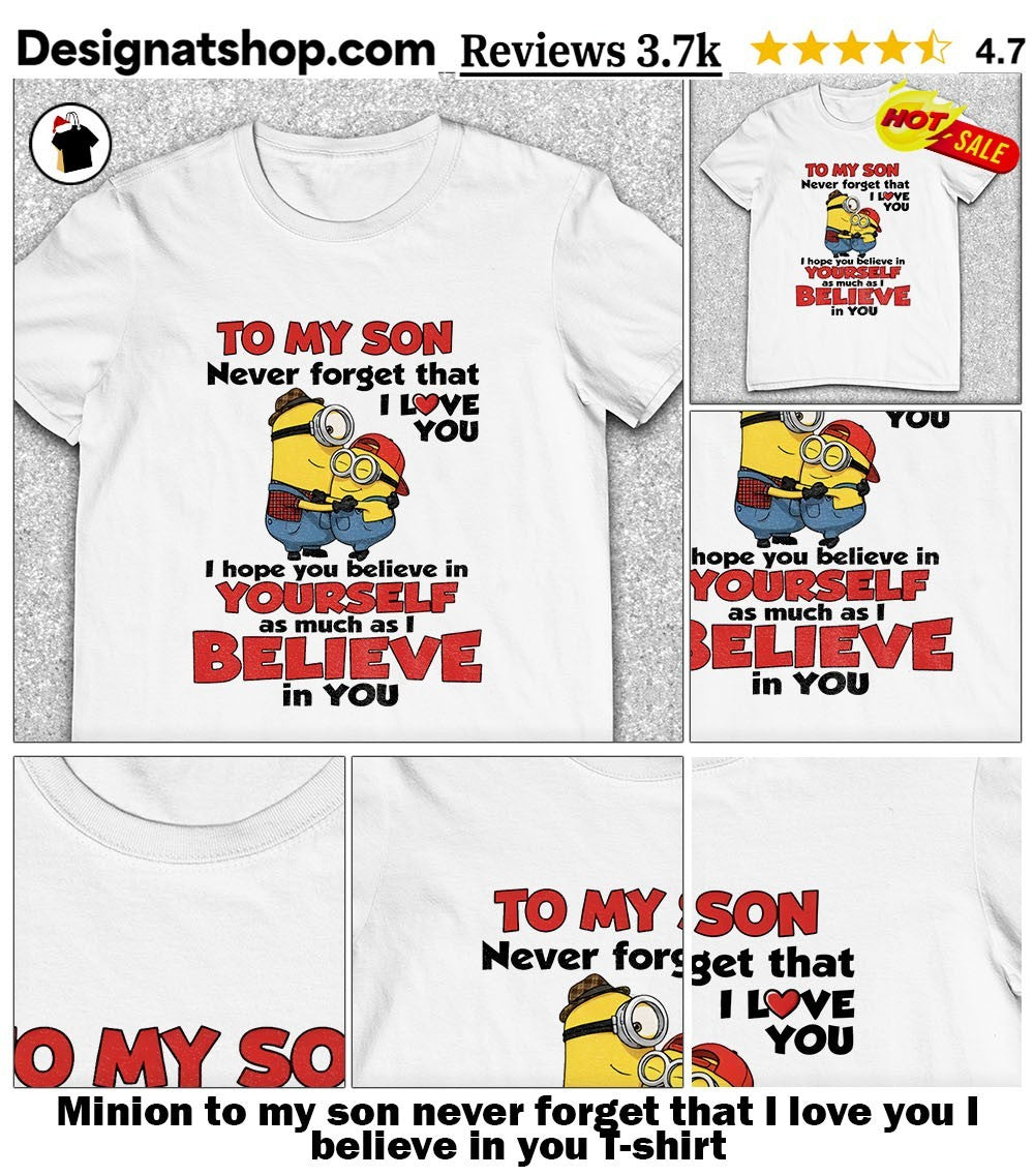 Minion to my son never forget that I love you I believe in you shirt