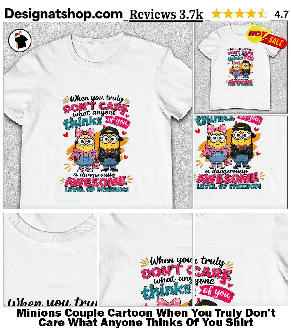 Minions Couple Cartoon When You Truly Don’t Care What Anyone Thinks Of You Shirt