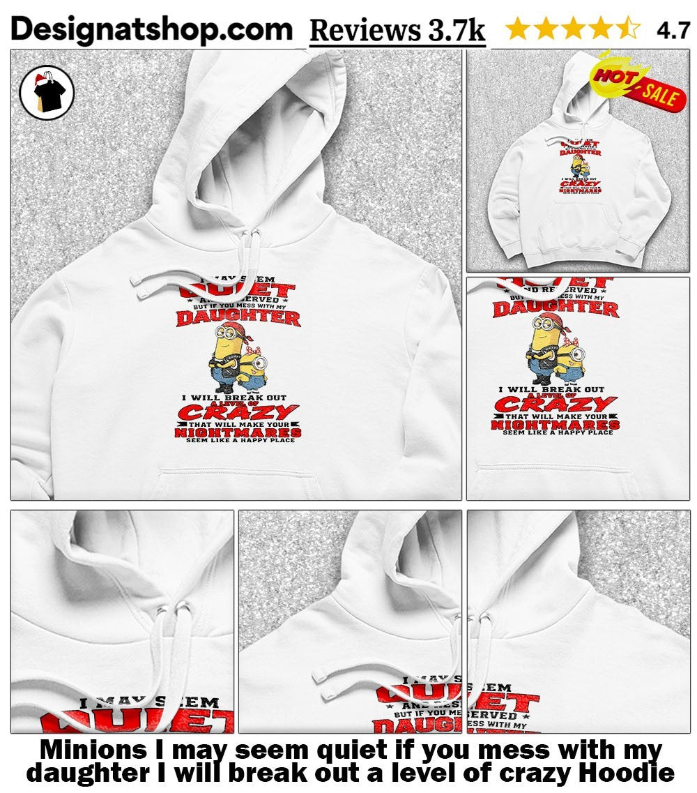 Minions I may seem quiet if you mess with my daughter I will break out a level of crazy shirt