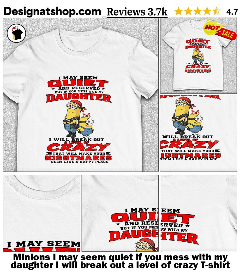 Minions I may seem quiet if you mess with my daughter I will break out a level of crazy shirt