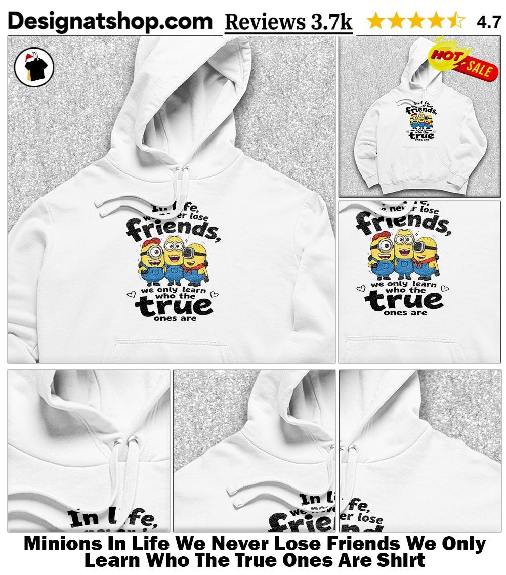 Minions In Life We Never Lose Friends We Only Learn Who The True Ones Are Shirt