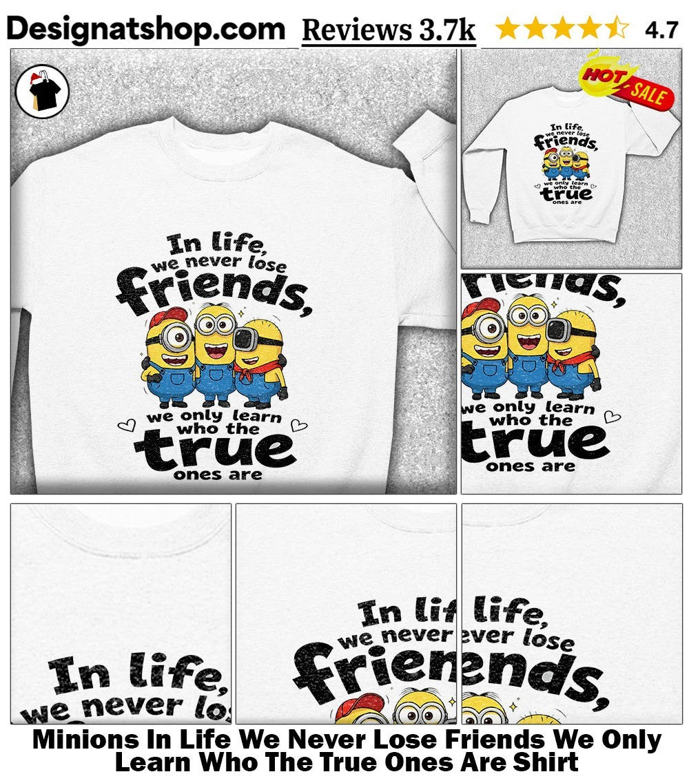 Minions In Life We Never Lose Friends We Only Learn Who The True Ones Are Shirt