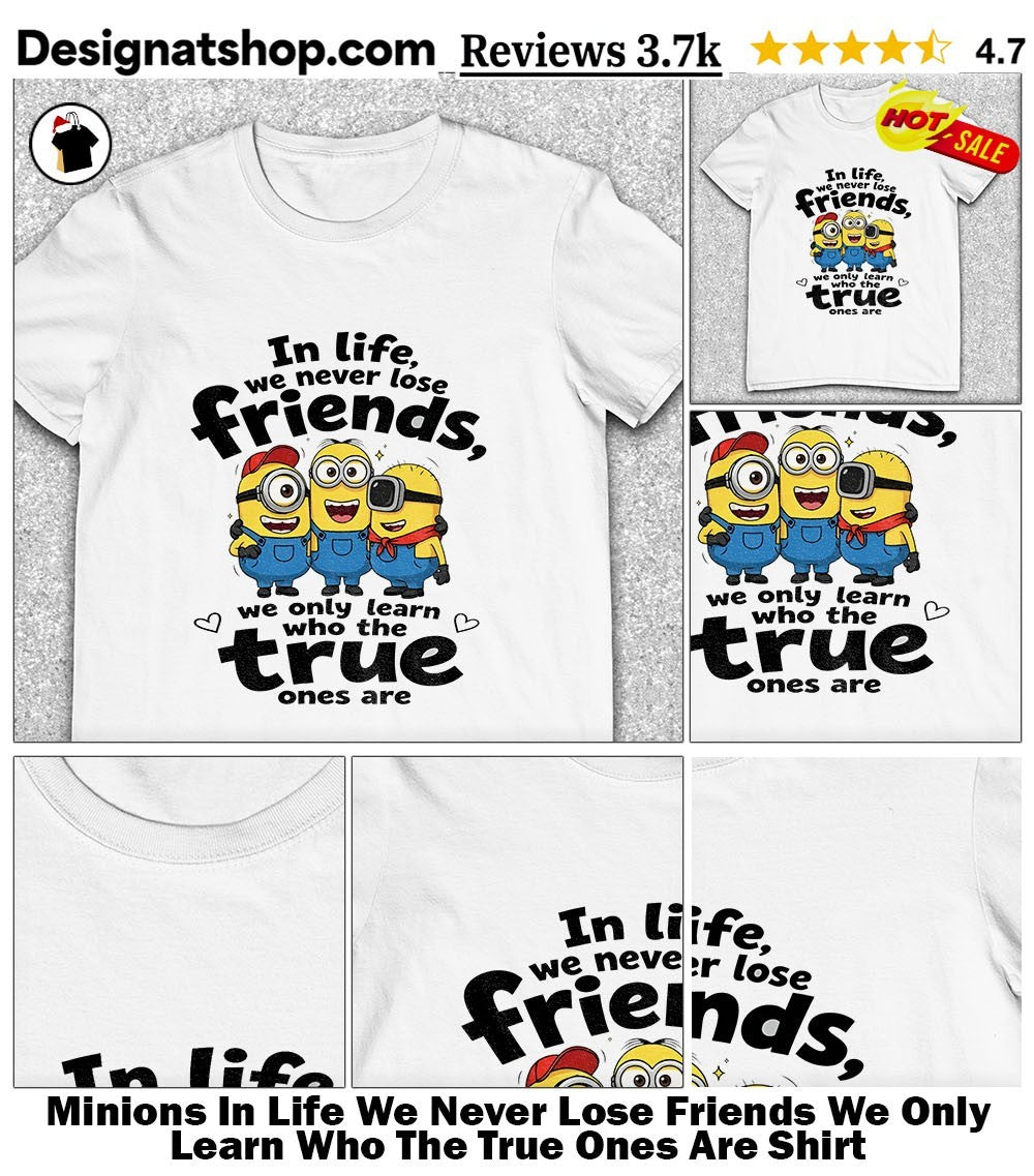 Minions In Life We Never Lose Friends We Only Learn Who The True Ones Are Shirt
