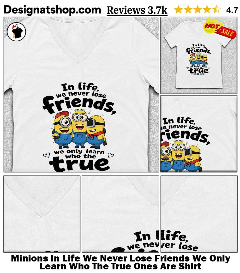 Minions In Life We Never Lose Friends We Only Learn Who The True Ones Are Shirt