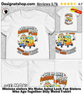 Minions sisters We Make Aging Look Fun Sisters Who Age Together Stay Weird shirt