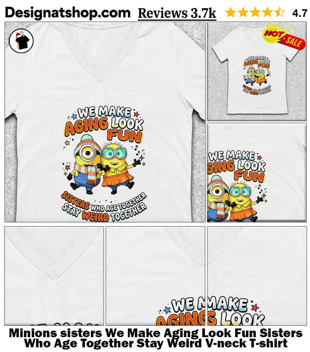 Minions sisters We Make Aging Look Fun Sisters Who Age Together Stay Weird shirt