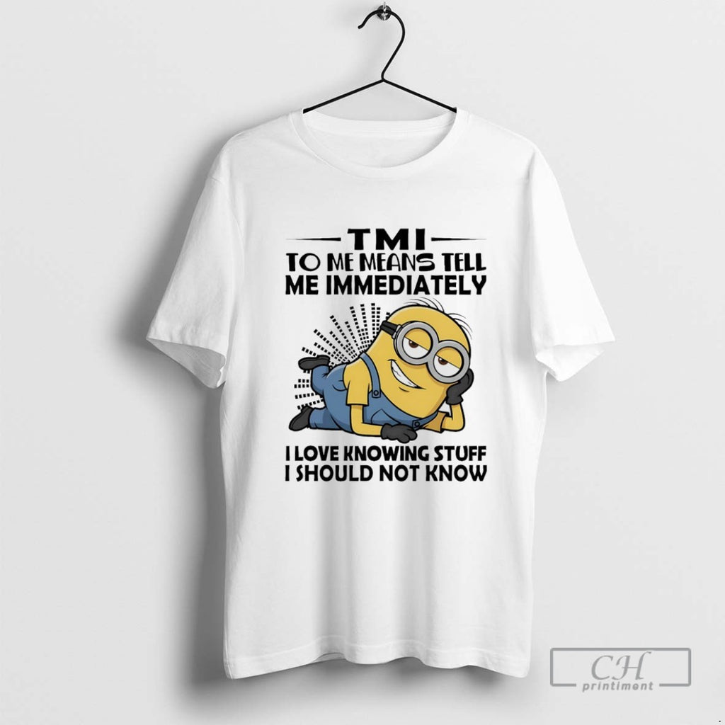 Minions Tmi To Me Means Tell Me Immediately I Love Knowing Stuff I Should Not