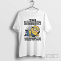 Minions Tmi To Me Means Tell Me Immediately I Love Knowing Stuff I Should Not