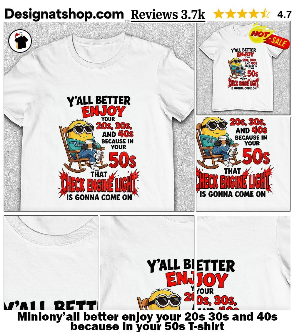 Miniony’all better enjoy your 20s 30s and 40s because in your 50s shirt