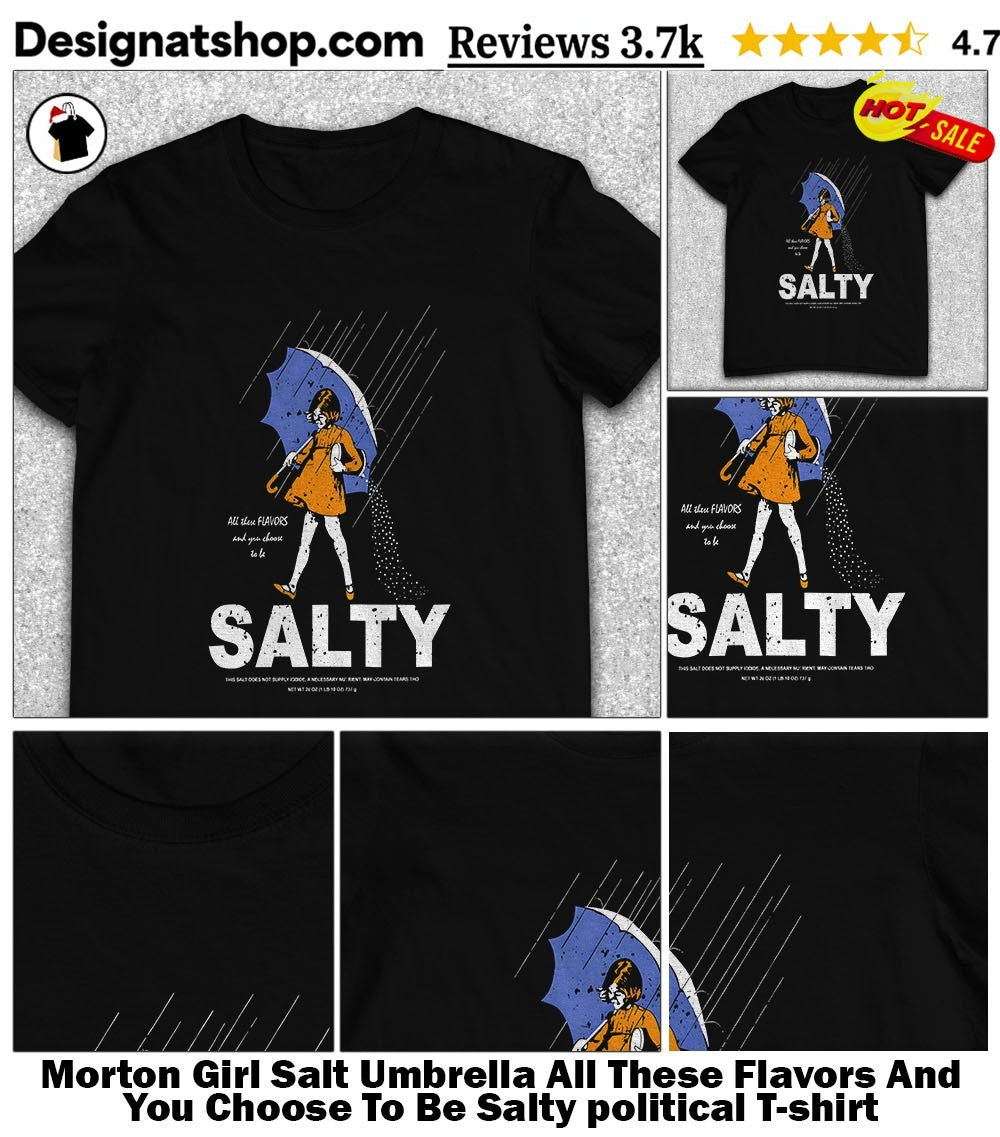 Morton Girl Salt Umbrella All These Flavors And You Choose To Be Salty political shirt