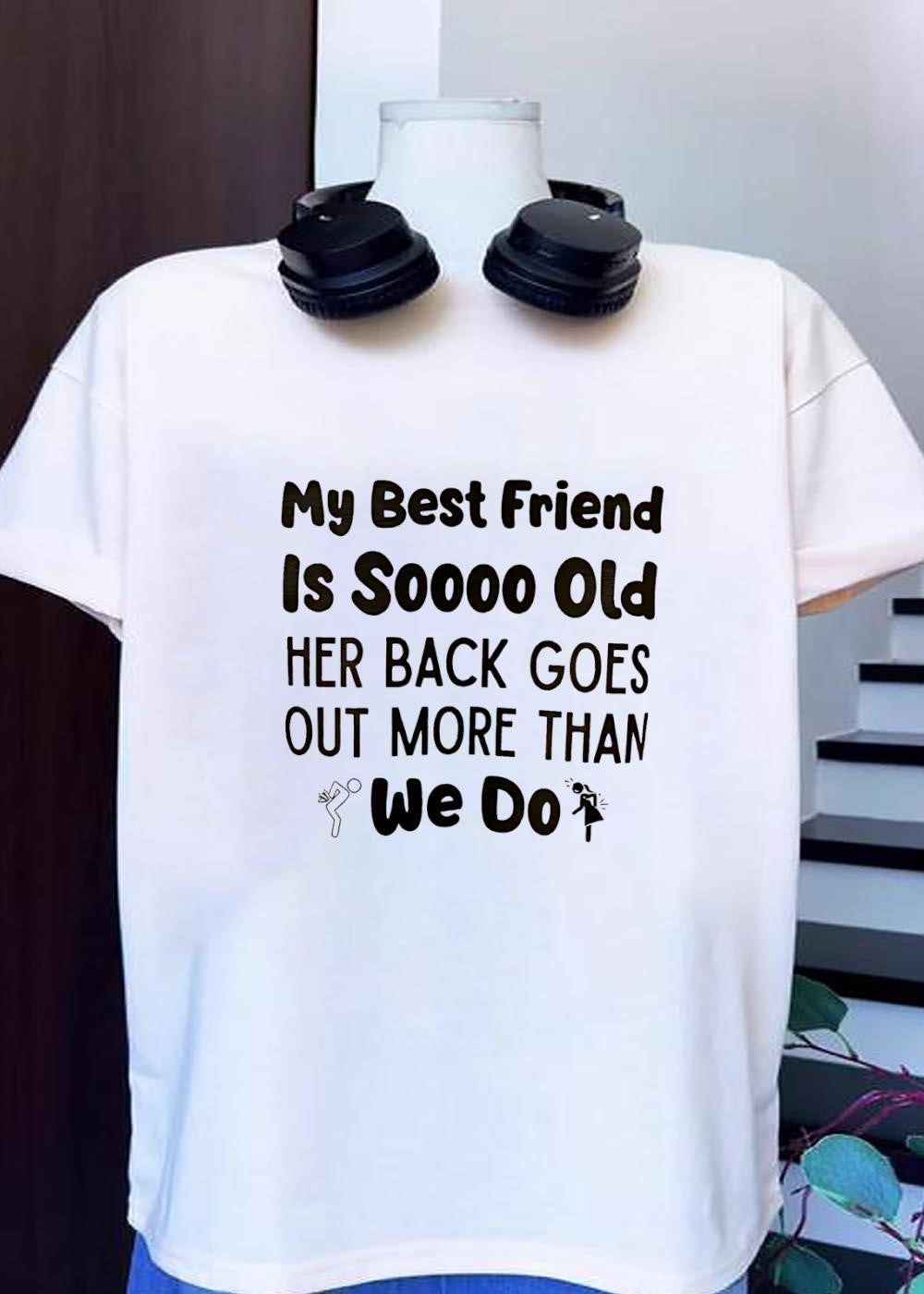My Best Friend Is Soooo Old Her Back Goes Out More Than We Do T-Shirt