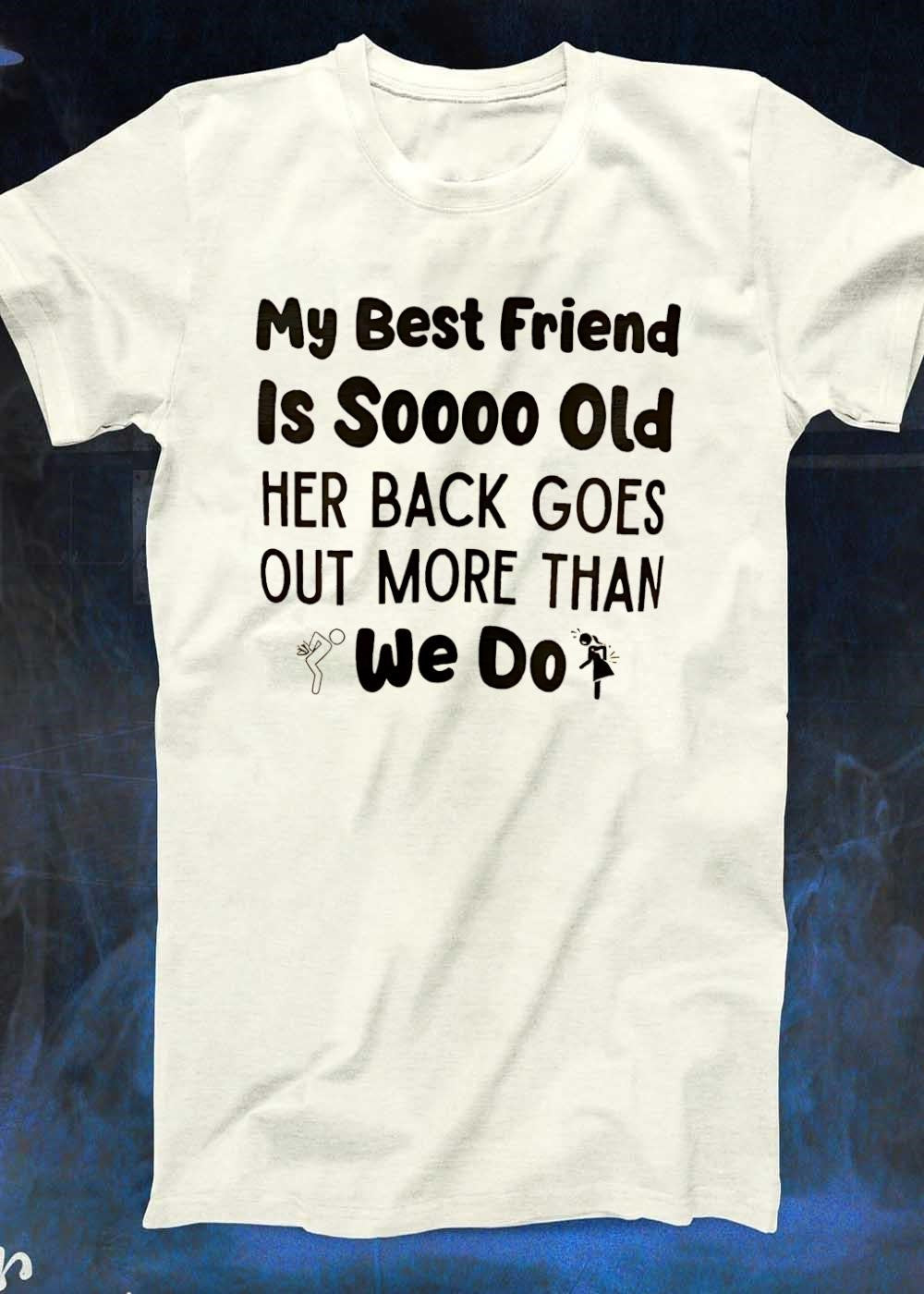 My Best Friend Is Soooo Old Her Back Goes Out More Than We Do T-Shirt