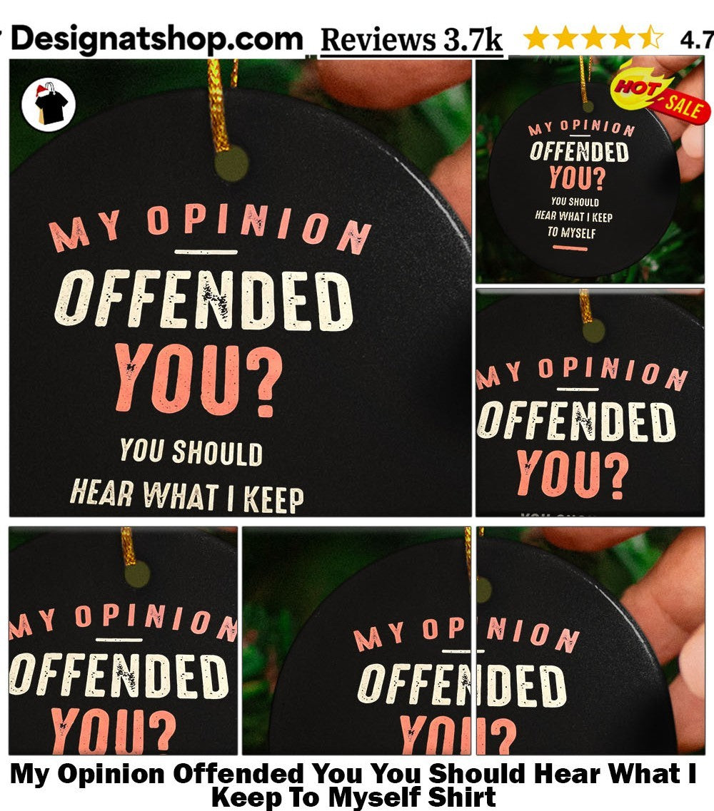 My Opinion Offended You You Should Hear What I Keep To Myself Shirt
