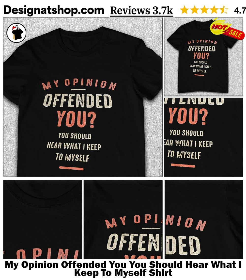 My Opinion Offended You You Should Hear What I Keep To Myself Shirt