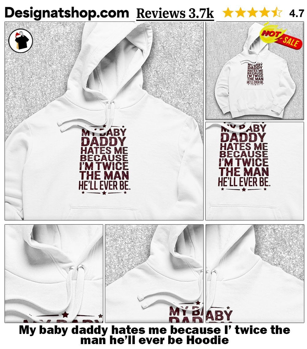 My baby daddy hates me because I’ twice the man he’ll ever be shirt