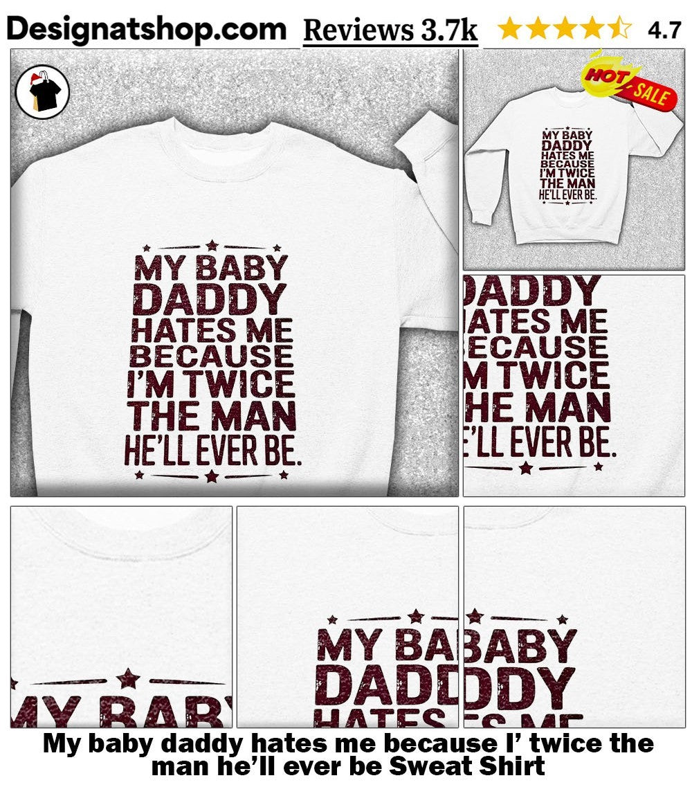 My baby daddy hates me because I’ twice the man he’ll ever be shirt