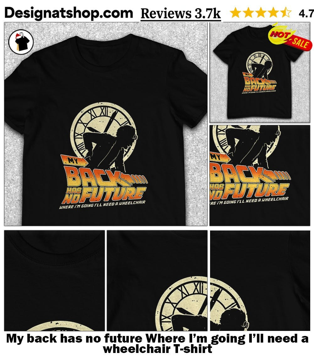 My back has no future Where I’m going I’ll need a wheelchair shirt