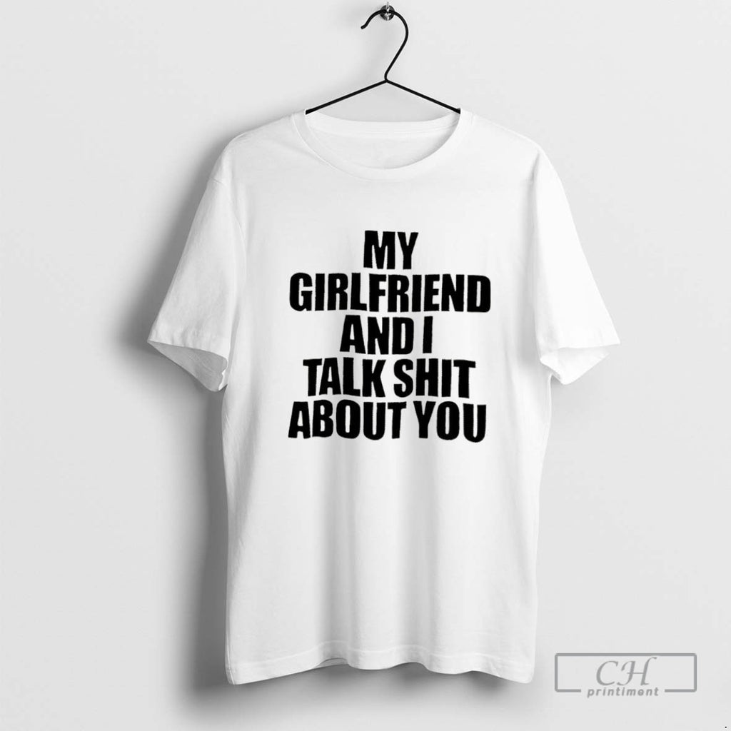My Girlfriend And I Talk Shit About You T Shirt Sweater