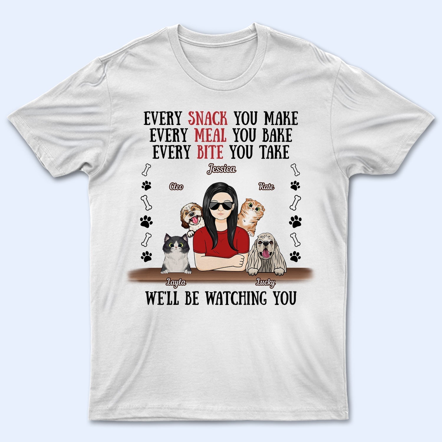 Every Snack You Make Every Meal You Bake Dog Mom Cat Mom - Birthday, Loving Gift For Mother, Grandmother, Grandma, Wife, Pet Lovers, Women - Personalized Custom T Shirt