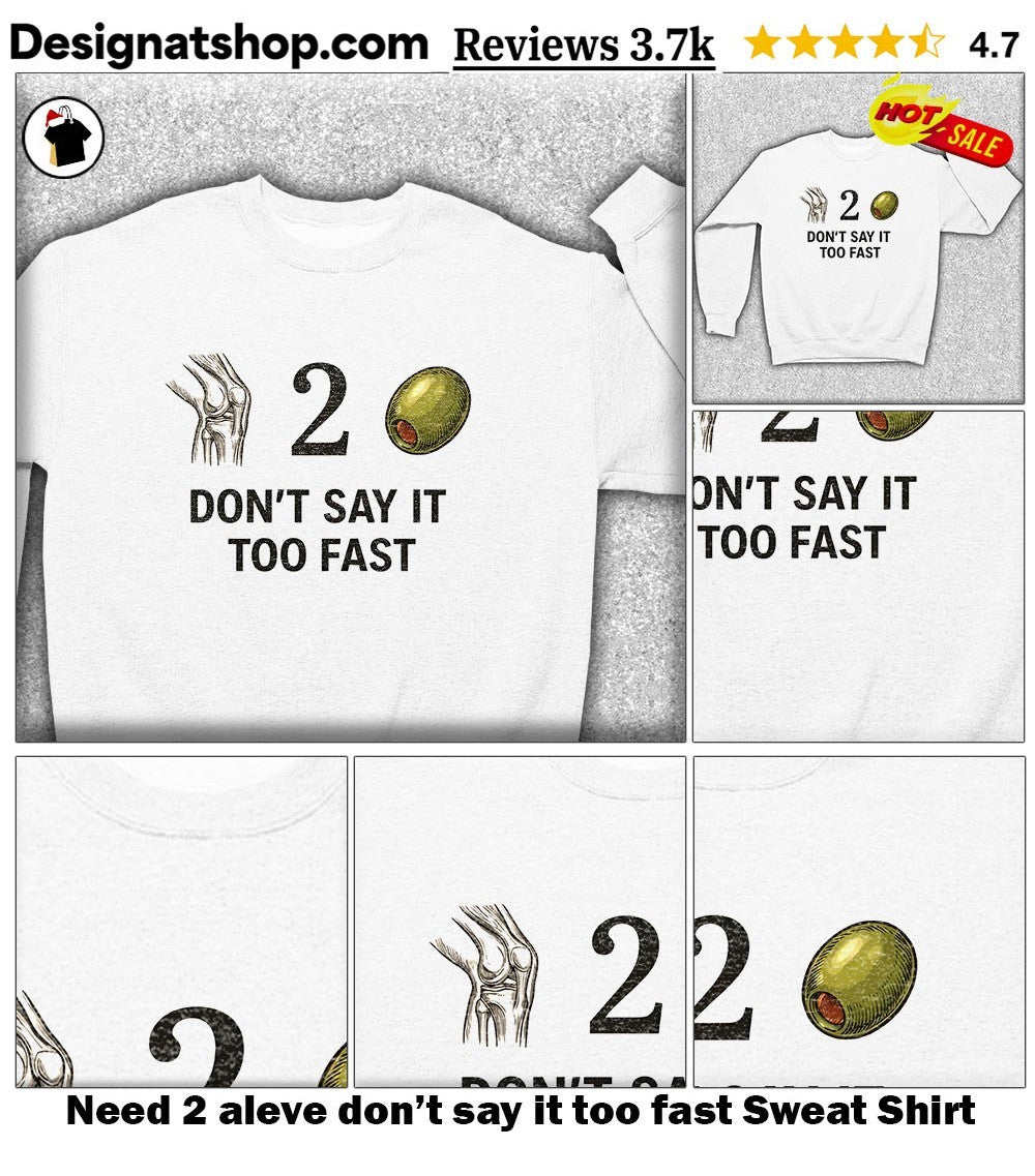 Need 2 aleve don’t say it too fast shirt