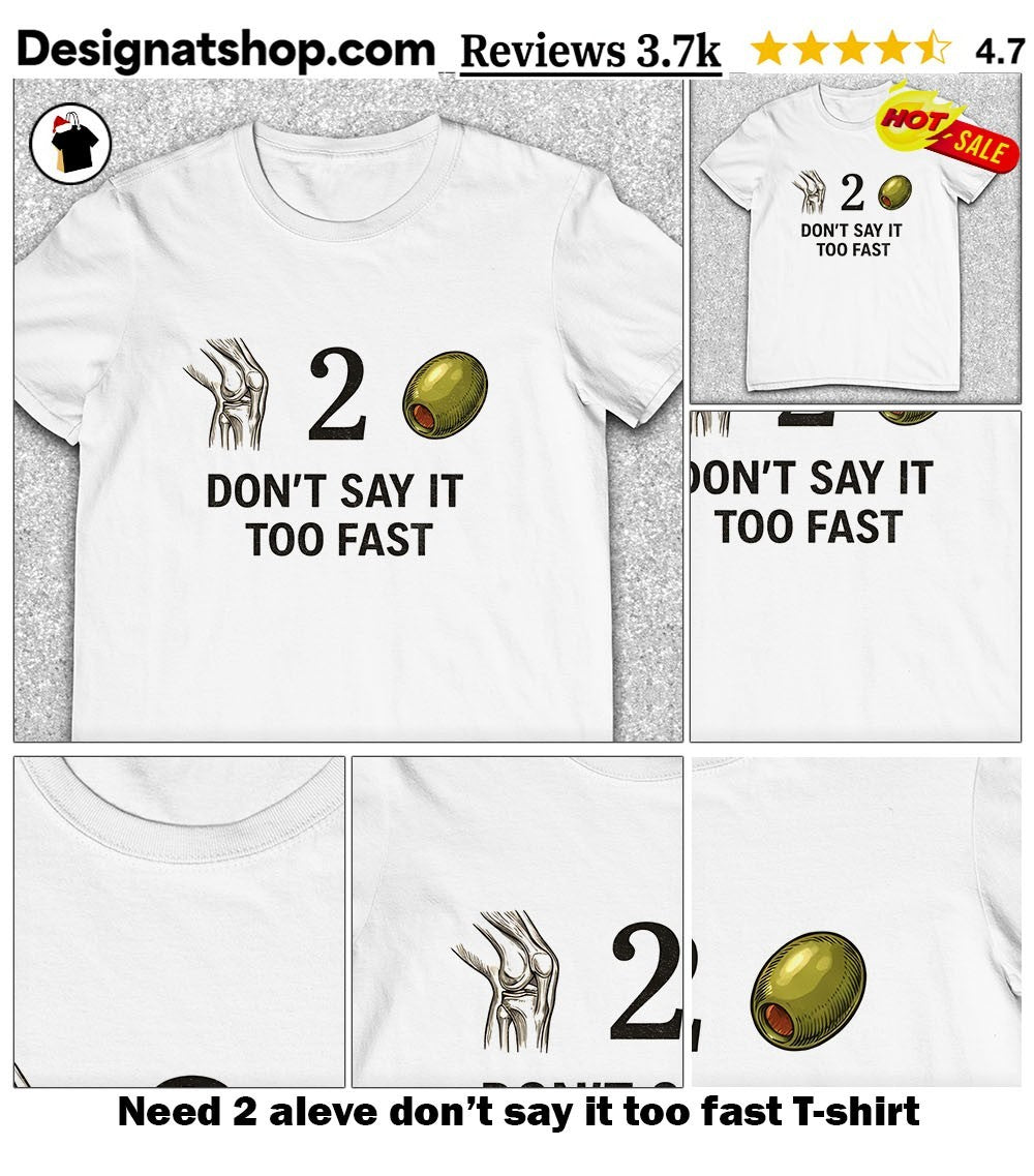 Need 2 aleve don’t say it too fast shirt