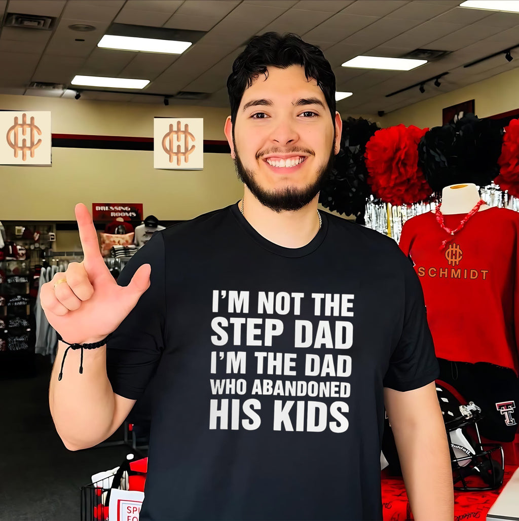I’m Not The Step Dad, I’m The Dad Who Abandoned His Kids Shirt