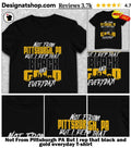 Not From Pittsburgh PA But I rep that black and gold everyday shirt