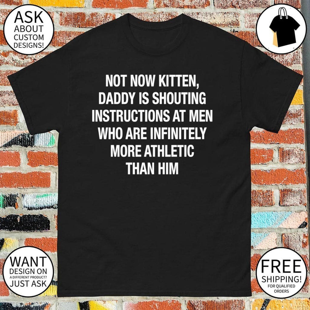 Not Now Kitten Daddy Is Shouting Instructions at Men Who Are Infinitely More Athletic Than Him shirt