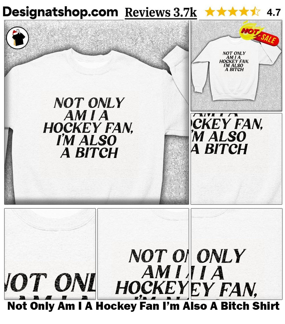 Not Only Am I A Hockey Fan I’m Also A Bitch Shirt