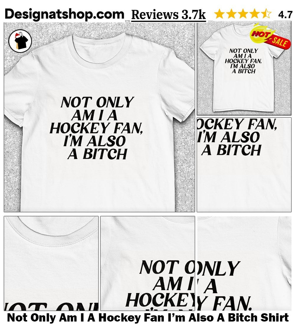 Not Only Am I A Hockey Fan I’m Also A Bitch Shirt