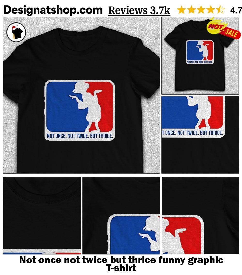 Not once not twice but thrice funny graphic shirt
