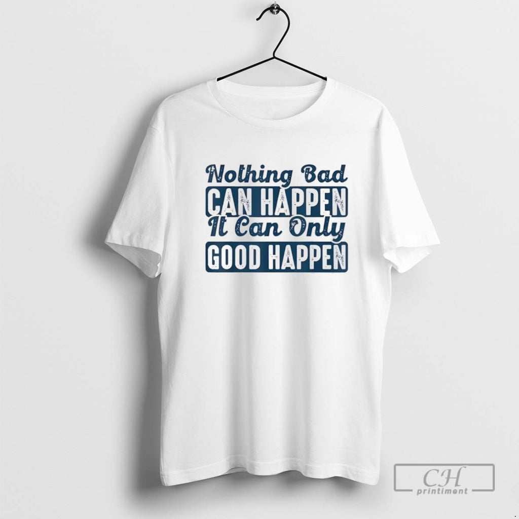 Nothing Bad Can Happen It Can Only Good Happen Vintage