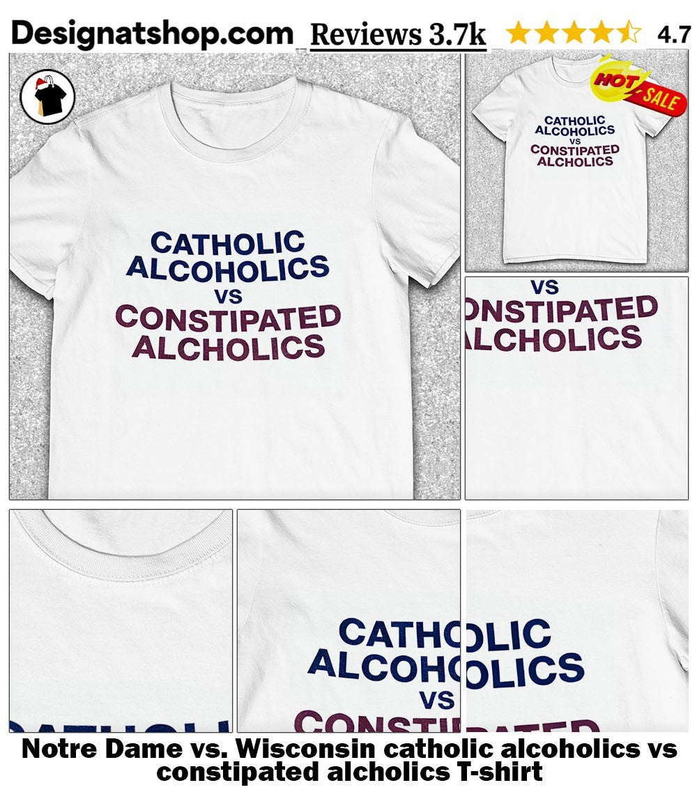 Notre Dame vs. Wisconsin catholic alcoholics vs constipated alcholics shirt