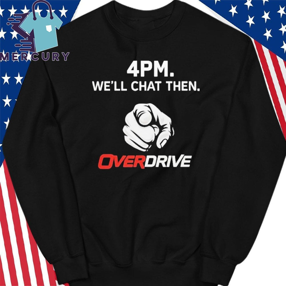 4pm We’ll Chat Then Overdrive Shirt