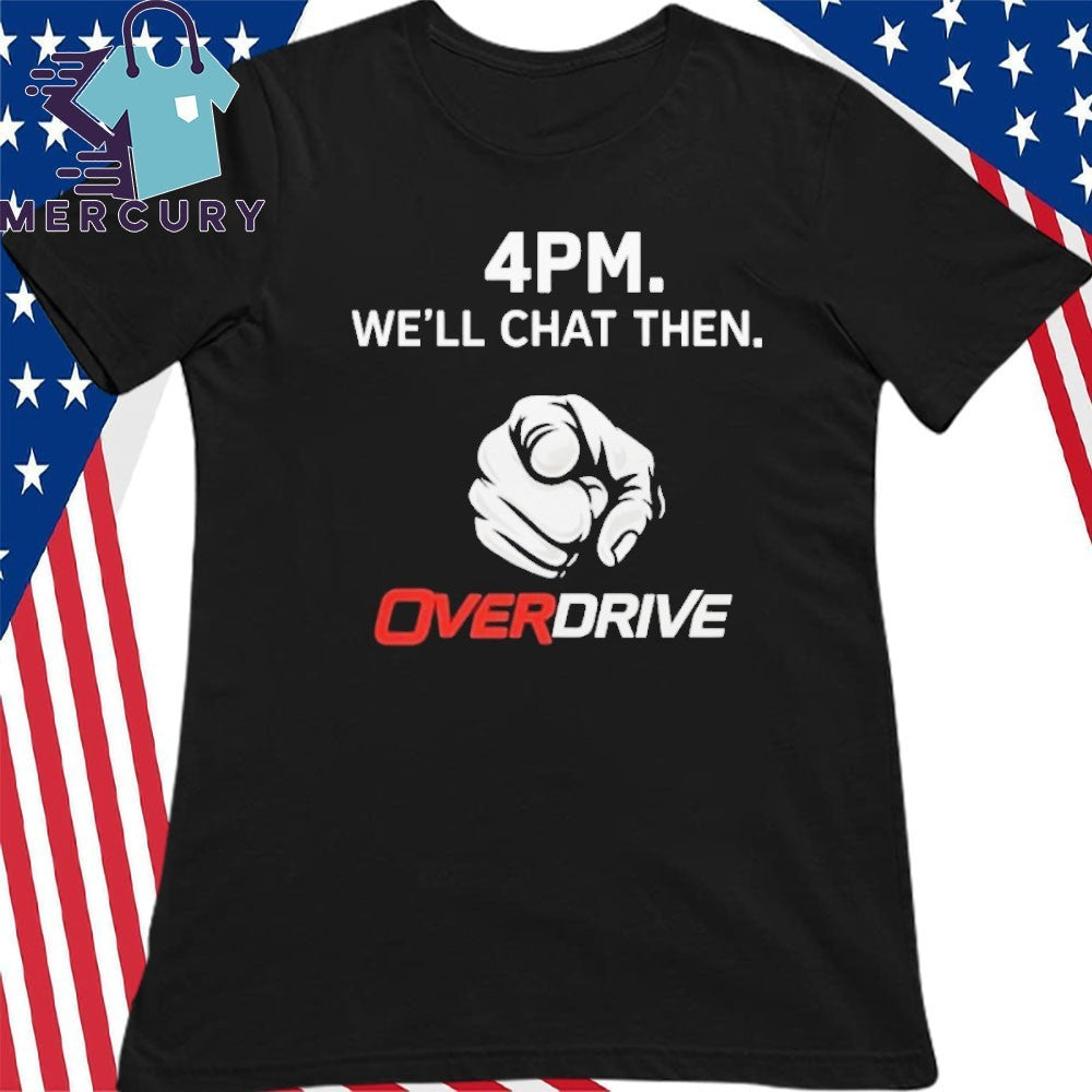 4pm We’ll Chat Then Overdrive Shirt