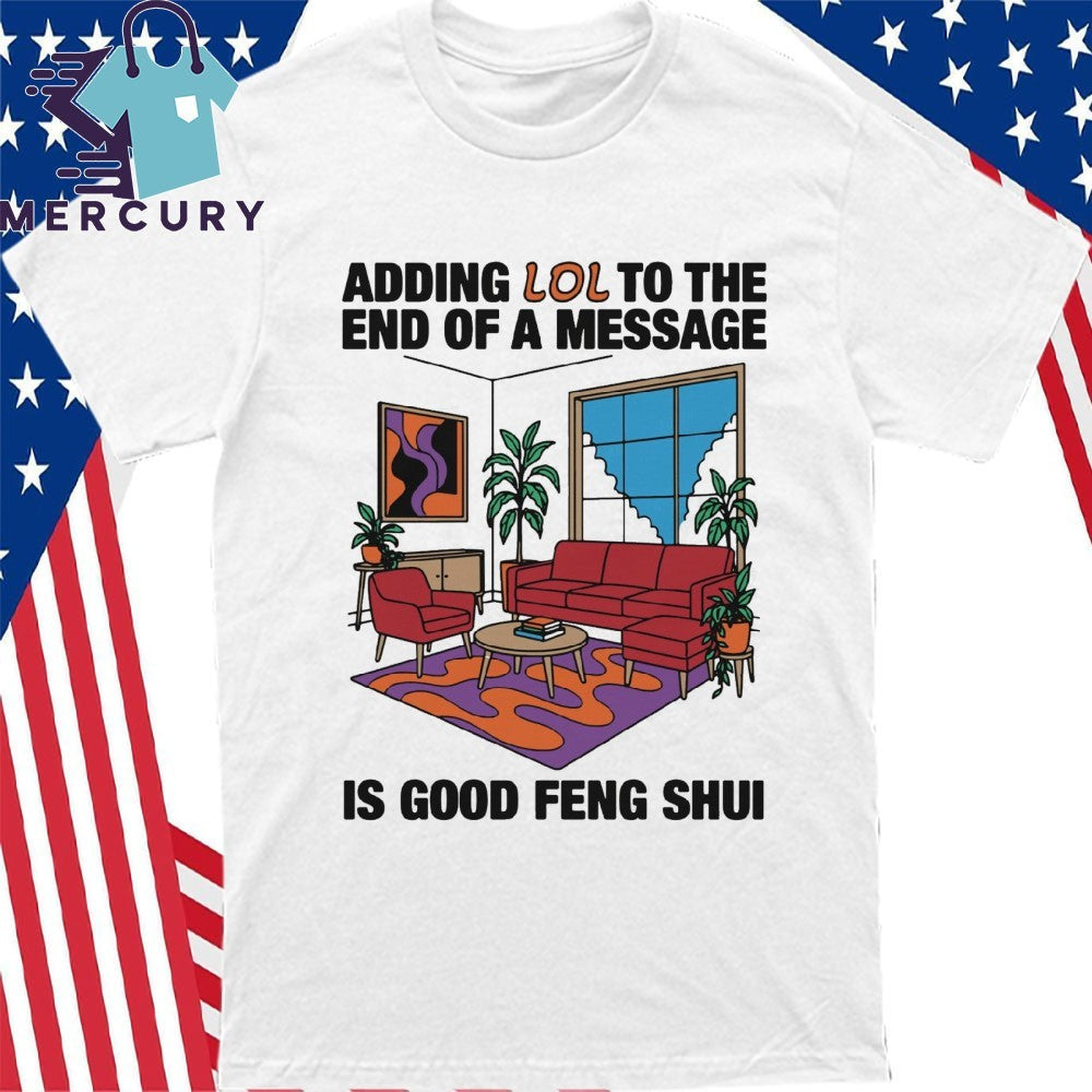 Adding Lol To The End Of A Message Is Good Feng Shui Shirt