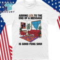 Adding Lol To The End Of A Message Is Good Feng Shui Shirt