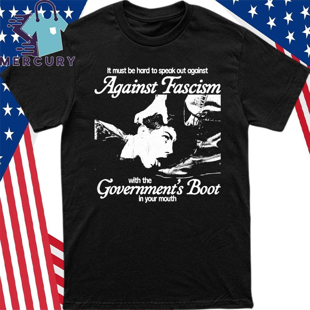 Against Facism With The Goverments Boot In Your Mouth Shirt