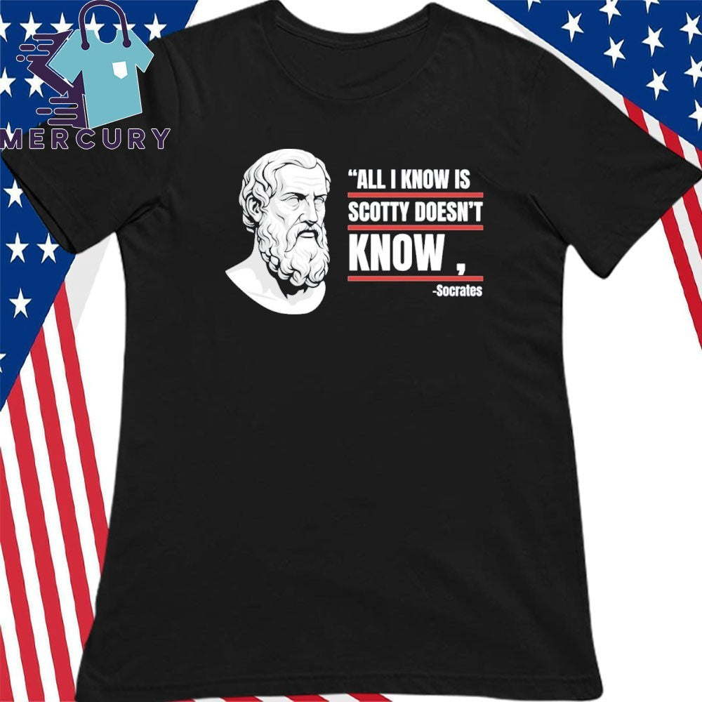 All I Know Is Scotty Doesn’t Know Funny Socrates Parody Shirt