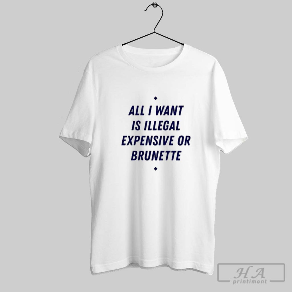 Official All I Want Is Illegal Expensive Or Brunette