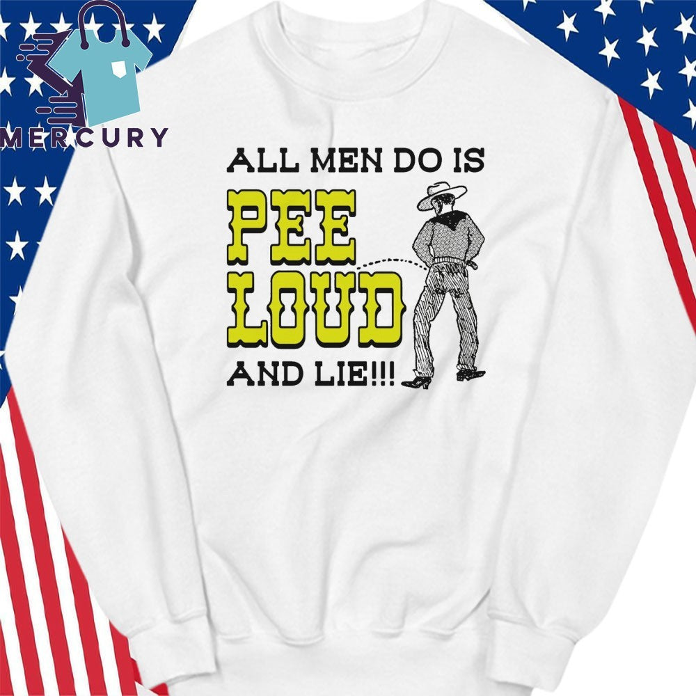 All Men Do Is Pee Loud And Lie!!! Shirt