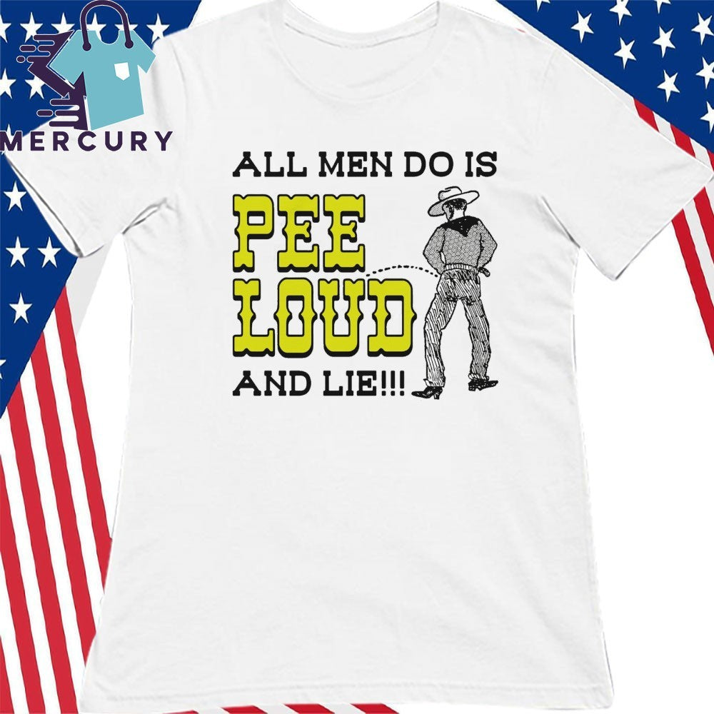 All Men Do Is Pee Loud And Lie!!! Shirt
